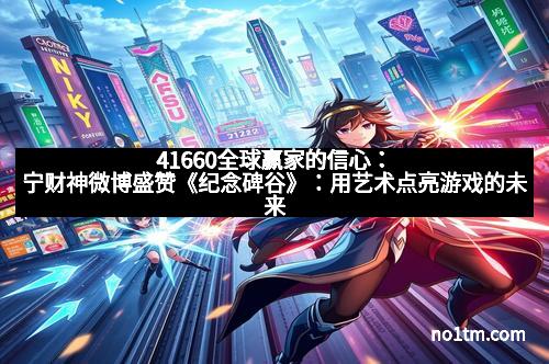 41660全球赢家的信心：宁财神微博盛赞《纪念碑谷》：用艺术点亮游戏的未来